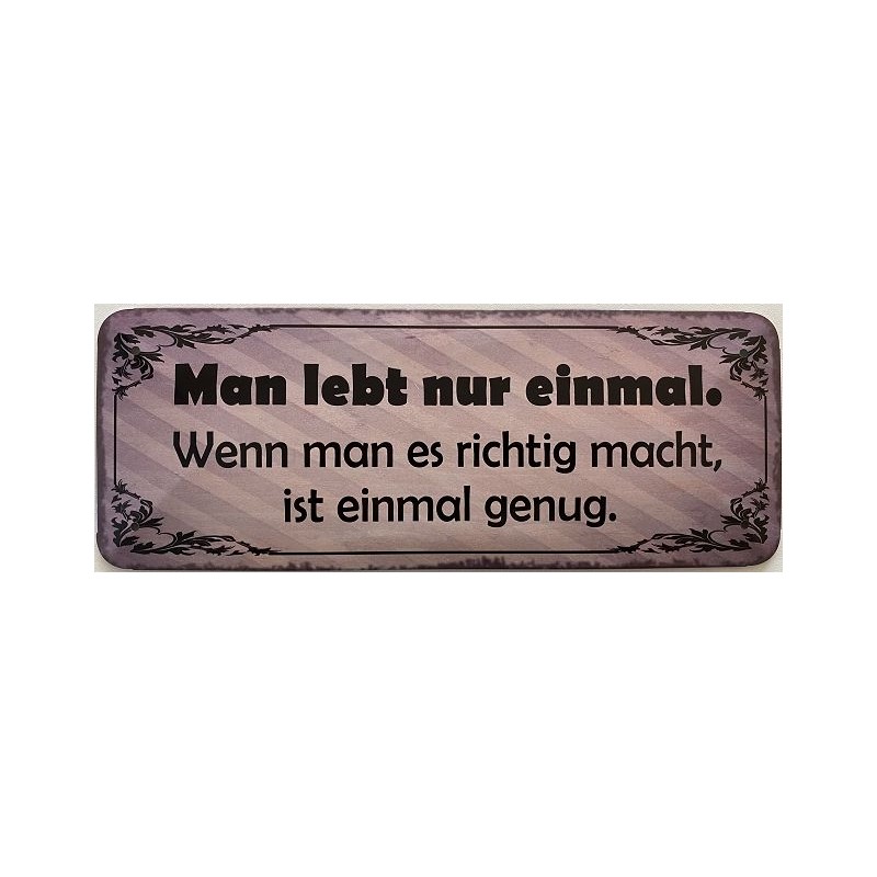 Man lebt nur einmal. Wenn man es richtig macht, ist einmal genung