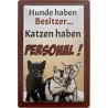 Hunde haben Besitzer - Katzen haben Personal ! - Blechschild 30 x 20 cm